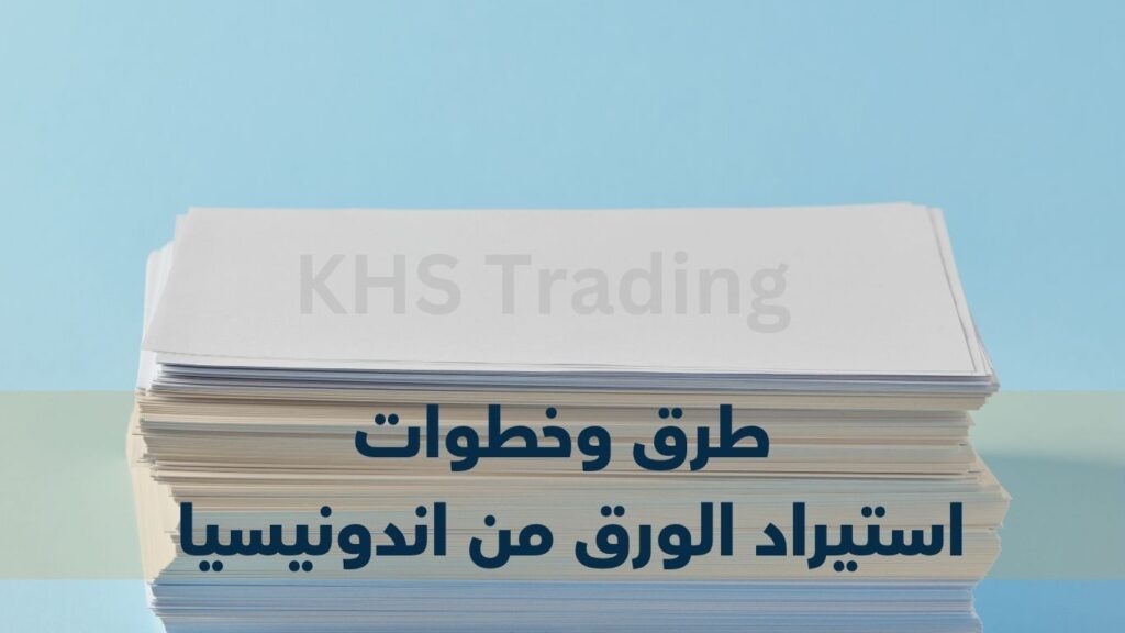 استيراد الورق من اندونيسيا والطرق والصحيحة استيراد الورق من اندونيسيا والطرق والصحيحة